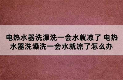 电热水器洗澡洗一会水就凉了 电热水器洗澡洗一会水就凉了怎么办